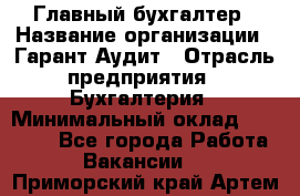 Главный бухгалтер › Название организации ­ Гарант Аудит › Отрасль предприятия ­ Бухгалтерия › Минимальный оклад ­ 35 000 - Все города Работа » Вакансии   . Приморский край,Артем г.